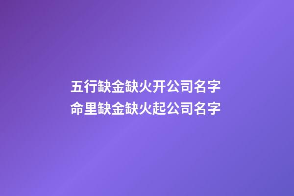 五行缺金缺火开公司名字 命里缺金缺火起公司名字-第1张-公司起名-玄机派